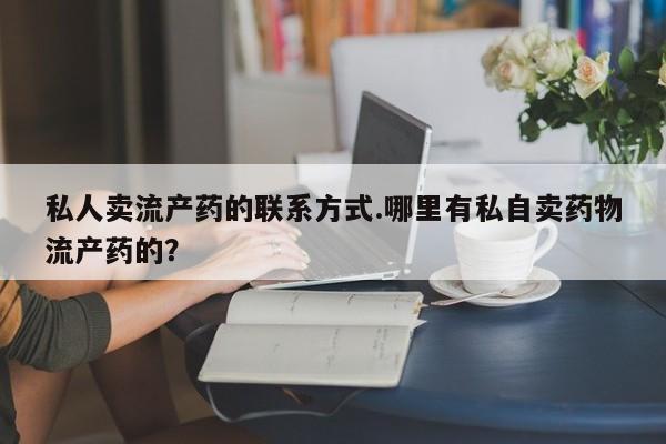 米非司酮片打胎药网店私人卖流产药的联系方式.哪里有私自卖药物流产药的？