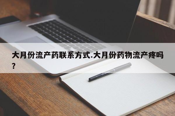 米非司酮片打胎药网店大月份流产药联系方式.大月份药物流产疼吗？