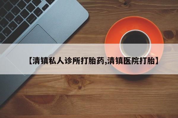 米非司酮片打胎药网店【清镇私人诊所打胎药,清镇医院打胎】