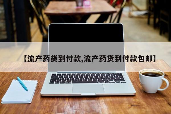 米非司酮片打胎药网店【流产药货到付款,流产药货到付款包邮】