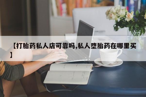 米非司酮片打胎药网店【打胎药私人店可靠吗,私人堕胎药在哪里买】