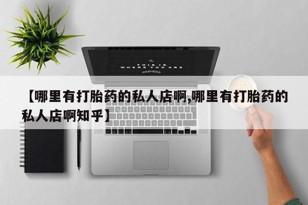 米非司酮片打胎药网店【哪里有打胎药的私人店啊,哪里有打胎药的私人店啊知乎】