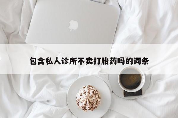 米非司酮片打胎药网店包含私人诊所不卖打胎药吗的词条