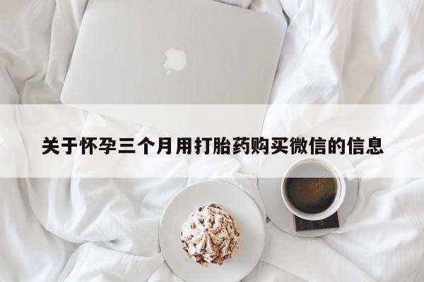 米非司酮片打胎药网店关于怀孕三个月用打胎药购买微信的信息