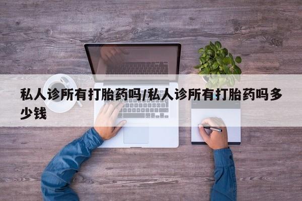 米非司酮片打胎药网店私人诊所有打胎药吗/私人诊所有打胎药吗多少钱