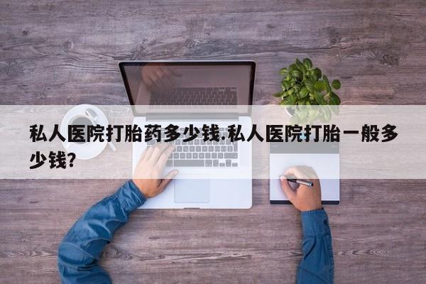 米非司酮片打胎药网店私人医院打胎药多少钱.私人医院打胎一般多少钱？
