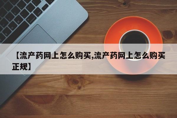 米非司酮片打胎药网店【流产药网上怎么购买,流产药网上怎么购买正规】