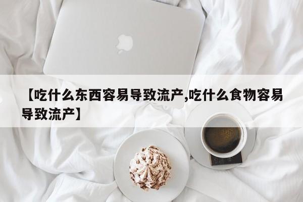 米非司酮片打胎药网店【吃什么东西容易导致流产,吃什么食物容易导致流产】