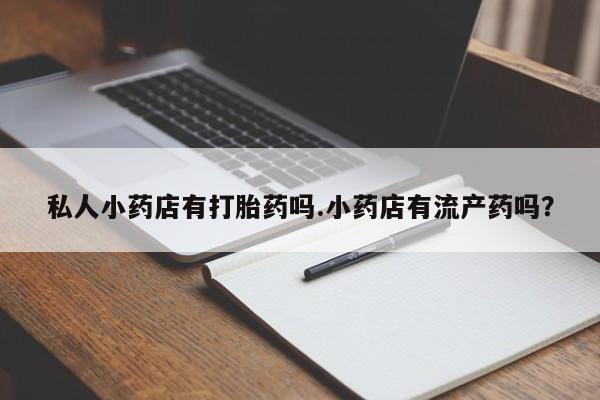 米非司酮片打胎药网店私人小药店有打胎药吗.小药店有流产药吗？