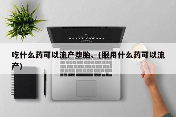米非司酮片打胎药网店吃什么药可以流产堕胎、(服用什么药可以流产)