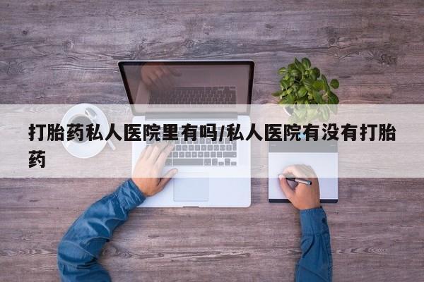 米非司酮片打胎药网店打胎药私人医院里有吗/私人医院有没有打胎药