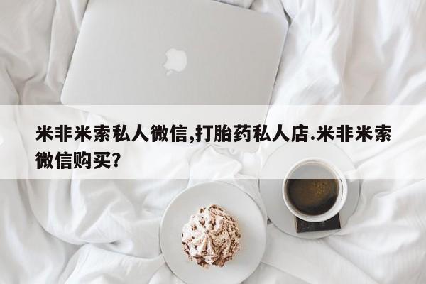 米非司酮片打胎药网店米非米索私人微信,打胎药私人店.米非米索微信购买？