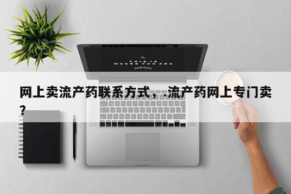 米非司酮片打胎药网店网上卖流产药联系方式，.流产药网上专门卖？