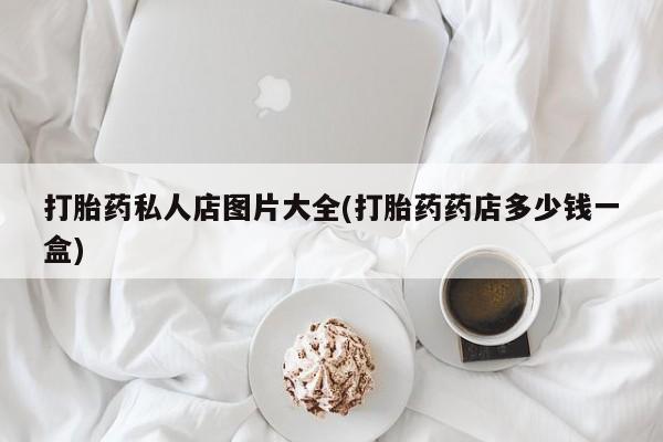 米非司酮片打胎药网店打胎药私人店图片大全(打胎药药店多少钱一盒)