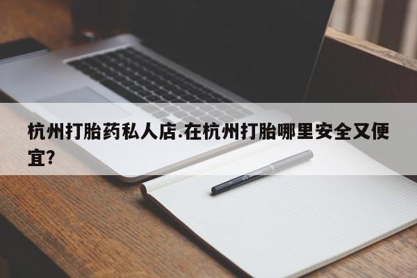 米非司酮片打胎药网店杭州打胎药私人店.在杭州打胎哪里安全又便宜？