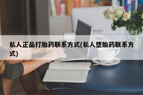米非司酮片打胎药网店私人正品打胎药联系方式(私人堕胎药联系方式)